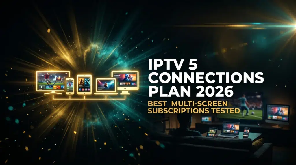 IPTV 5 connections plan 2026 best multi-screen subscriptions tested for every home