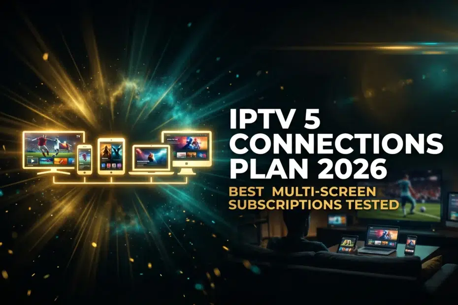 IPTV 5 connections plan 2026 best multi-screen subscriptions tested for every home