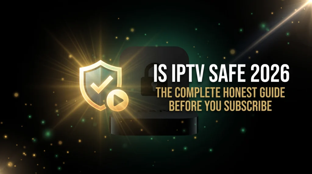is IPTV safe 2026 complete honest guide before you subscribe